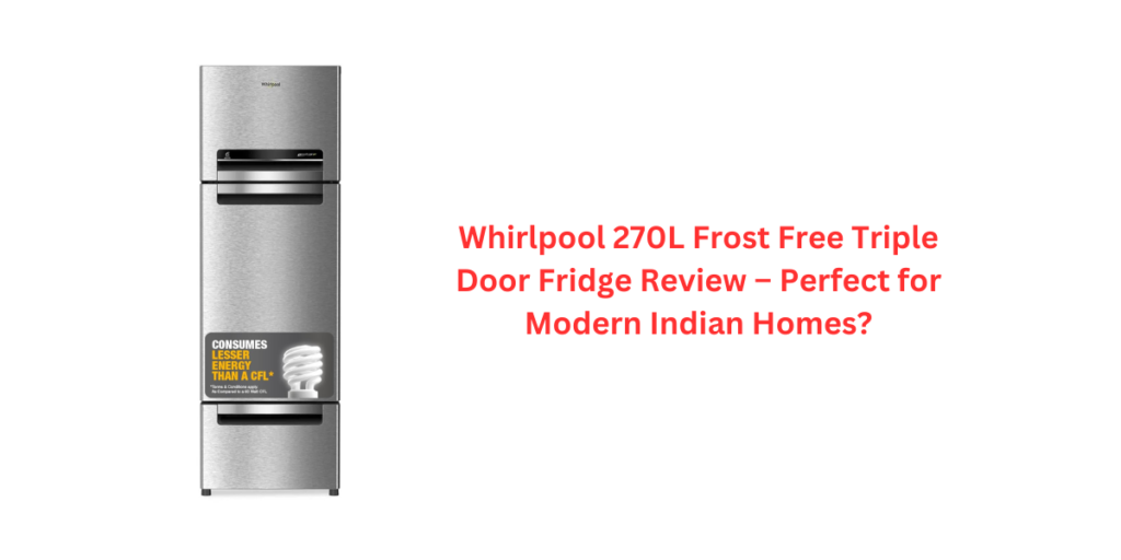 Whirlpool 270L Frost Free Triple Door Fridge Review – Perfect for Modern Indian Homes?