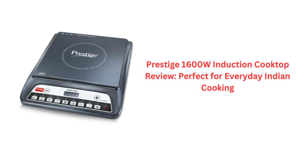 Prestige 1600W Induction Cooktop Review: Perfect for Everyday Indian Cooking