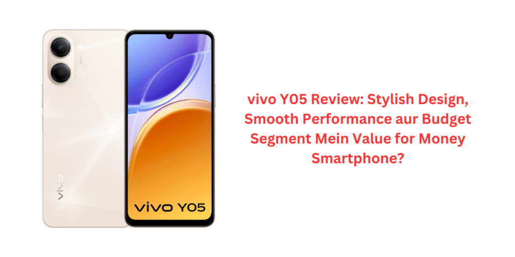 vivo Y05 Review: Stylish Design, Smooth Performance aur Budget Segment Mein Value for Money Smartphone?