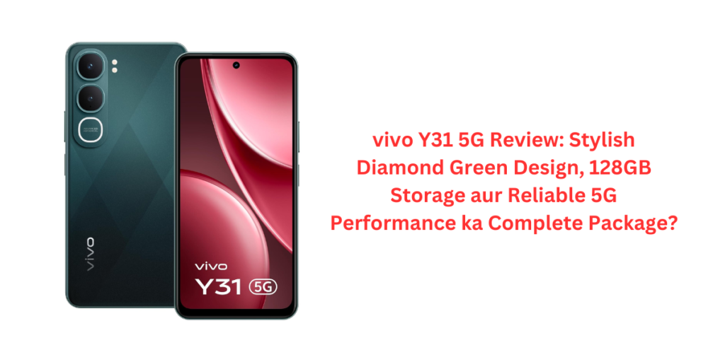 vivo Y31 5G Review: Stylish Diamond Green Design, 128GB Storage aur Reliable 5G Performance ka Complete Package?