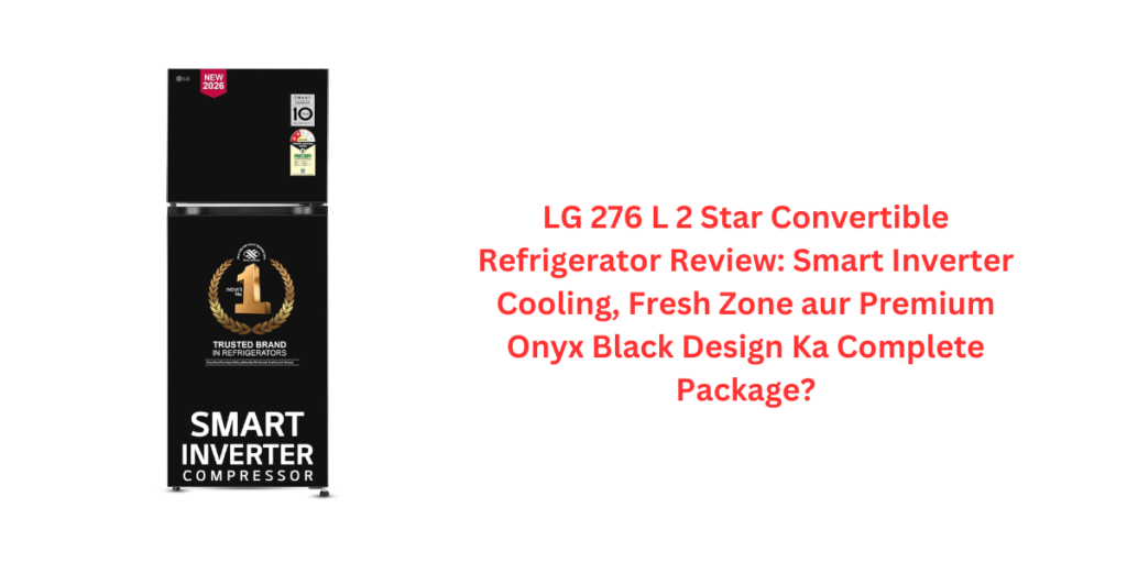 LG 276 L 2 Star Convertible Refrigerator Review: Smart Inverter Cooling, Fresh Zone aur Premium Onyx Black Design Ka Complete Package?