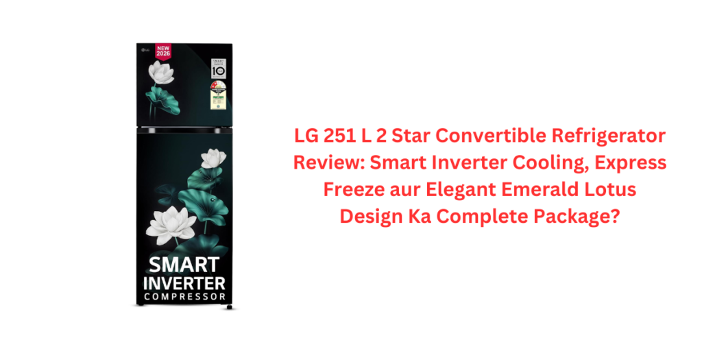LG 251 L 2 Star Convertible Refrigerator Review: Smart Inverter Cooling, Express Freeze aur Elegant Emerald Lotus Design Ka Complete Package?
