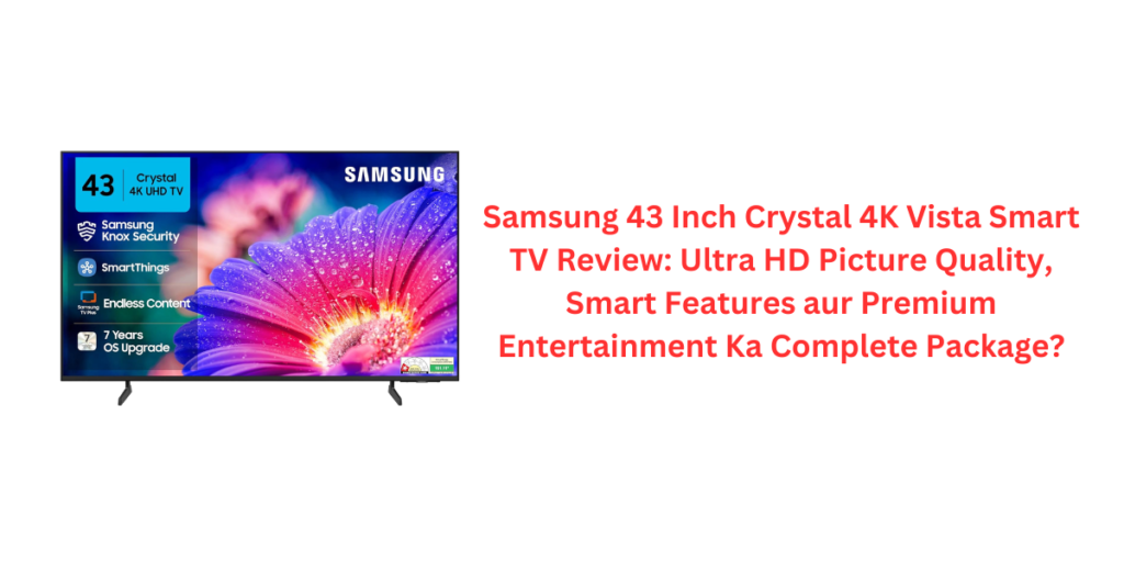 Samsung 43 Inch Crystal 4K Vista Smart TV Review: Ultra HD Picture Quality, Smart Features aur Premium Entertainment Ka Complete Package?
