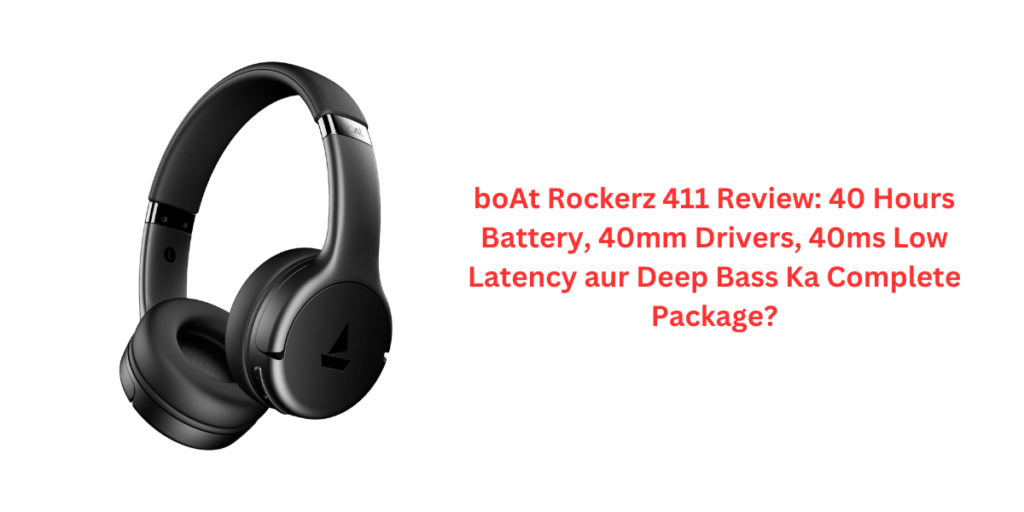 boAt Rockerz 411 Review: 40 Hours Battery, 40mm Drivers, 40ms Low Latency aur Deep Bass Ka Complete Package?