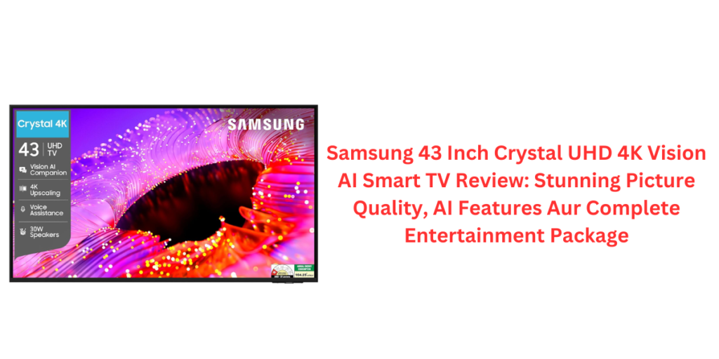 Samsung 43 Inch Crystal UHD 4K Vision AI Smart TV Review: Stunning Picture Quality, AI Features Aur Complete Entertainment Package