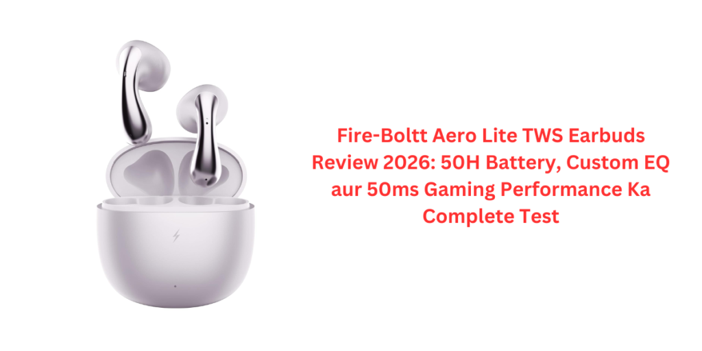 Fire-Boltt Aero Lite TWS Earbuds Review 2026: 50H Battery, Custom EQ aur 50ms Gaming Performance Ka Complete Test