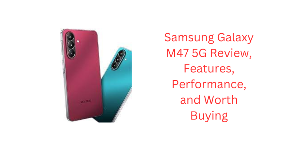 Samsung Galaxy M47 5G Review, Features, Performance, and Worth Buying