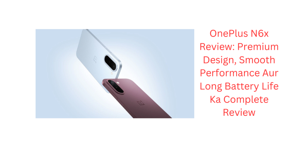 OnePlus N6x Review: Premium Design, Smooth Performance Aur Long Battery Life Ka Complete Review