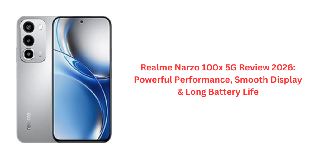 Realme Narzo 100x 5G Review 2026: Powerful Performance, Smooth Display & Long Battery Life