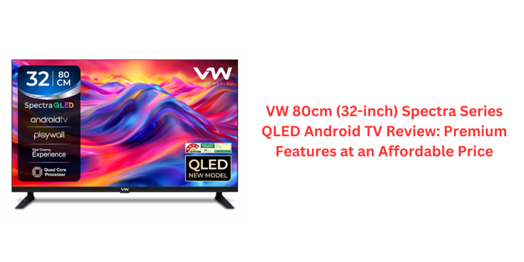 VW 80cm (32-inch) Spectra Series QLED Android TV Review: Premium Features at an Affordable Price