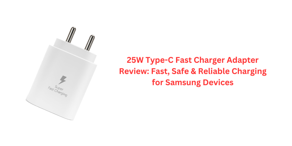 25W Type-C Fast Charger Adapter Review: Fast, Safe & Reliable Charging for Samsung Devices