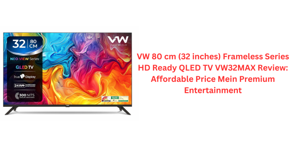 VW 80 cm (32 inches) Frameless Series HD Ready QLED TV VW32MAX Review: Affordable Price Mein Premium Entertainment