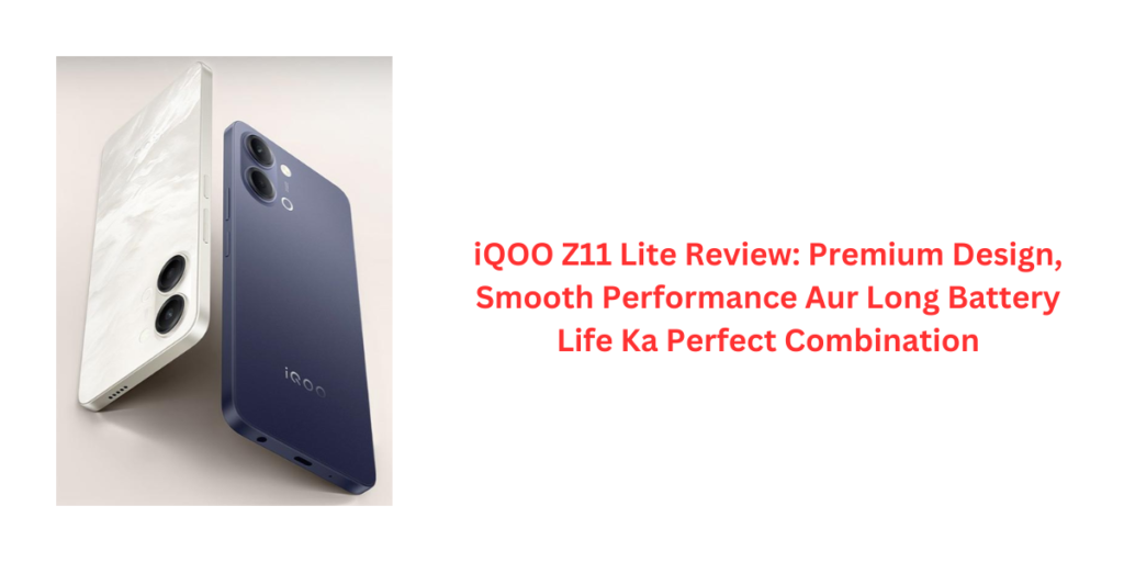 iQOO Z11 Lite Review: Premium Design, Smooth Performance Aur Long Battery Life Ka Perfect Combination