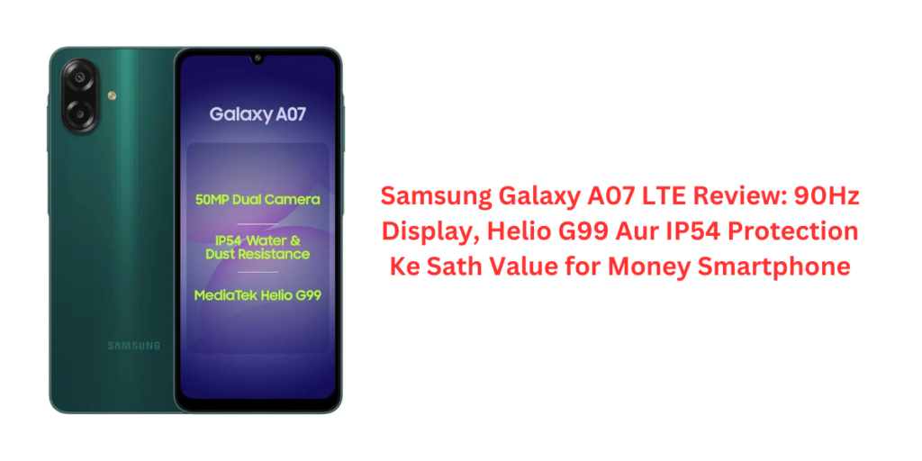 Samsung Galaxy A07 LTE Review: 90Hz Display, Helio G99 Aur IP54 Protection Ke Sath Value for Money Smartphone