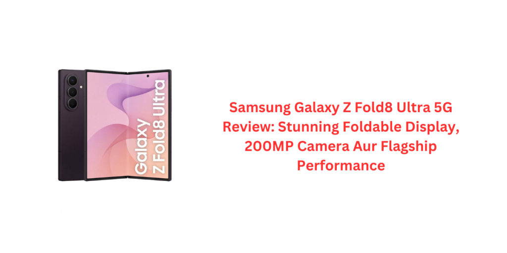 Samsung Galaxy Z Fold8 Ultra 5G Review: Stunning Foldable Display, 200MP Camera Aur Flagship Performance