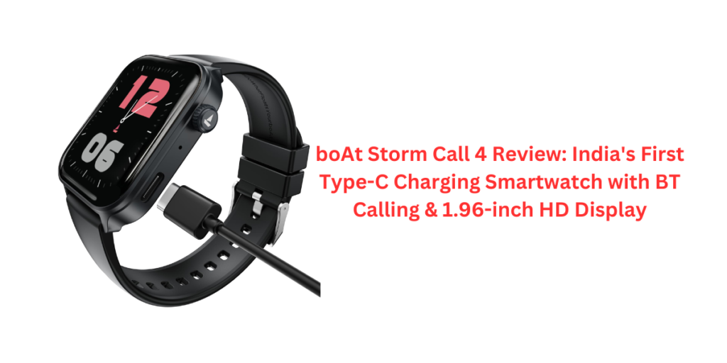 boAt Storm Call 4 Review: India's First Type-C Charging Smartwatch with BT Calling & 1.96-inch HD Display