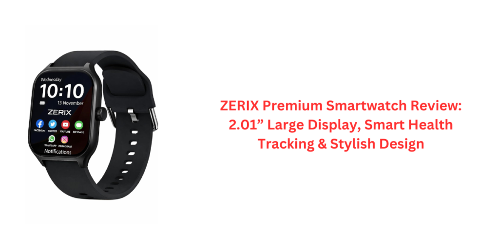 ZERIX Premium Smartwatch Review: 2.01” Large Display, Smart Health Tracking & Stylish Design
