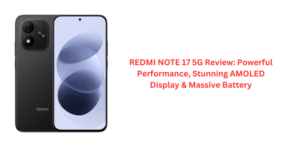 REDMI NOTE 17 5G Review: Powerful Performance, Stunning AMOLED Display & Massive Battery
