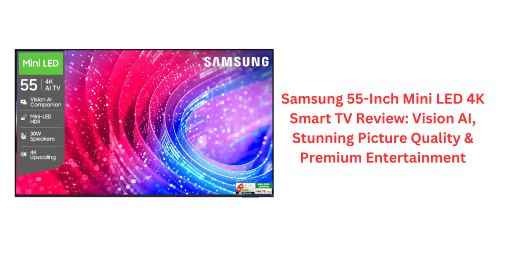 Samsung 55-Inch Mini LED 4K Smart TV Review: Vision AI, Stunning Picture Quality & Premium Entertainment
