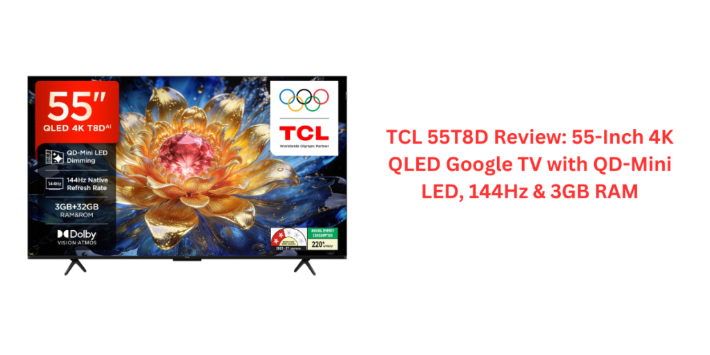 TCL 55T8D Review: 55-Inch 4K QLED Google TV with QD-Mini LED, 144Hz & 3GB RAM
