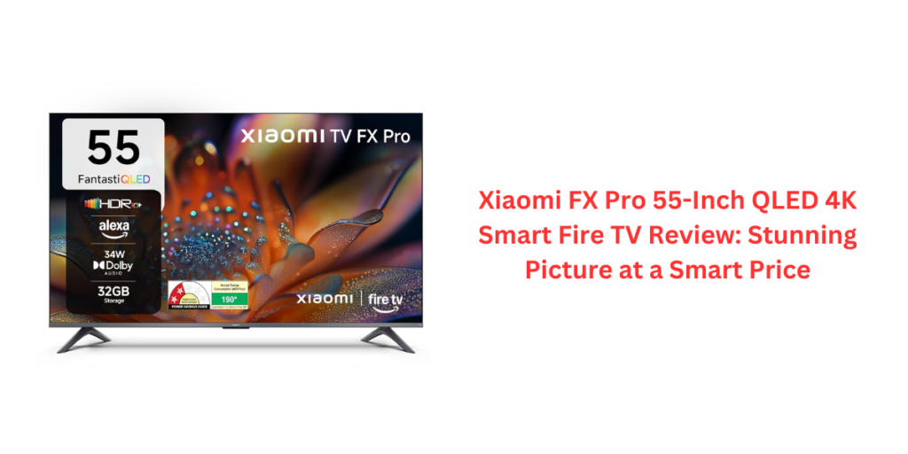 Xiaomi FX Pro 55-Inch QLED 4K Smart Fire TV Review: Stunning Picture at a Smart Price