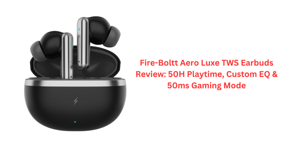 Fire-Boltt Aero Luxe TWS Earbuds Review: 50H Playtime, Custom EQ & 50ms Gaming Mode