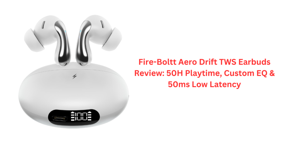 Fire-Boltt Aero Drift TWS Earbuds Review: 50H Playtime, Custom EQ & 50ms Low Latency