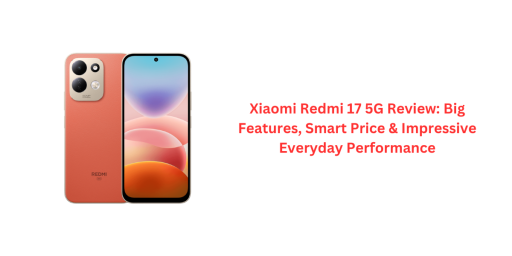 Xiaomi Redmi 17 5G Review: Big Features, Smart Price & Impressive Everyday Performance