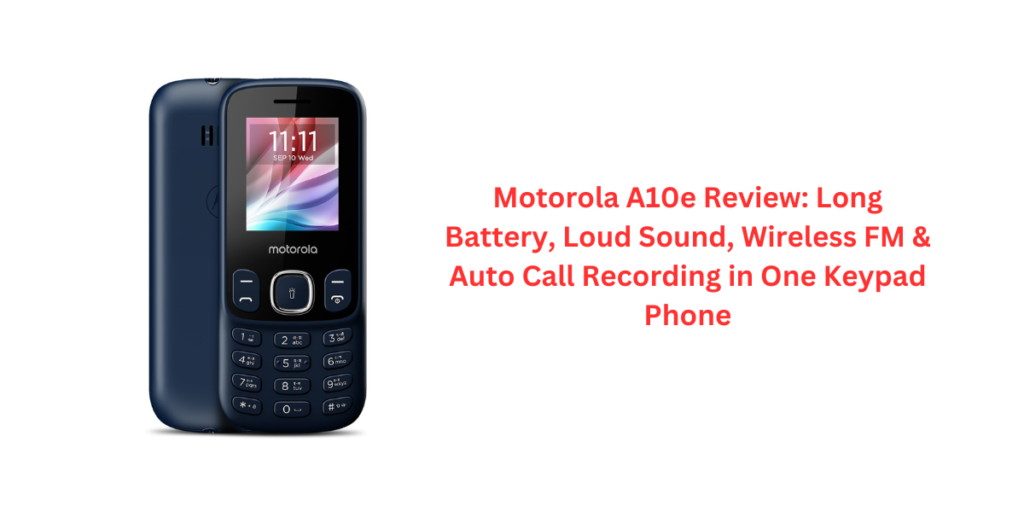 Motorola A10e Review: Long Battery, Loud Sound, Wireless FM & Auto Call Recording in One Keypad Phone