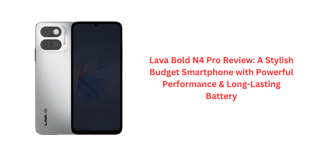 Lava Bold N4 Pro Review: A Stylish Budget Smartphone with Powerful Performance & Long-Lasting Battery