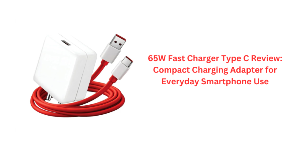 65W Fast Charger Type C Review: Compact Charging Adapter for Everyday Smartphone Use