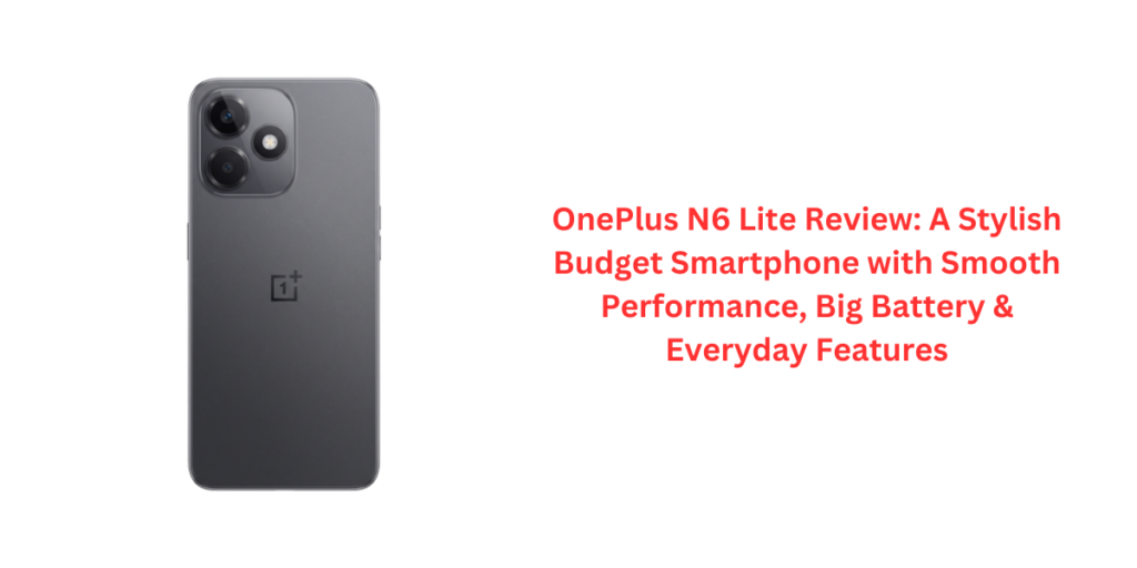 OnePlus N6 Lite Review: A Stylish Budget Smartphone with Smooth Performance, Big Battery & Everyday Features