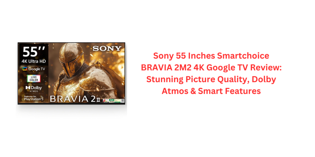 Sony 55 Inches Smartchoice BRAVIA 2M2 4K Google TV Review: Stunning Picture Quality, Dolby Atmos & Smart Features