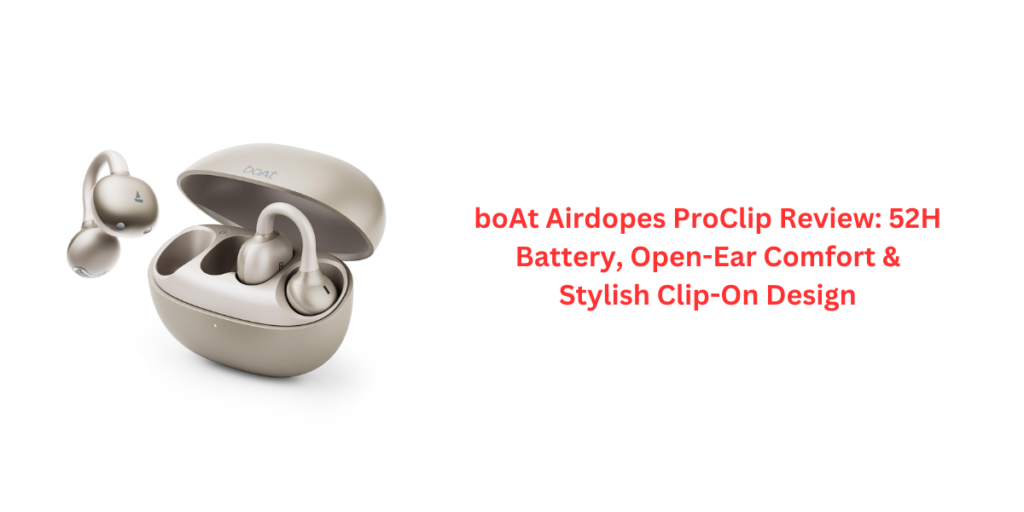 boAt Airdopes ProClip Review: 52H Battery, Open-Ear Comfort & Stylish Clip-On Design