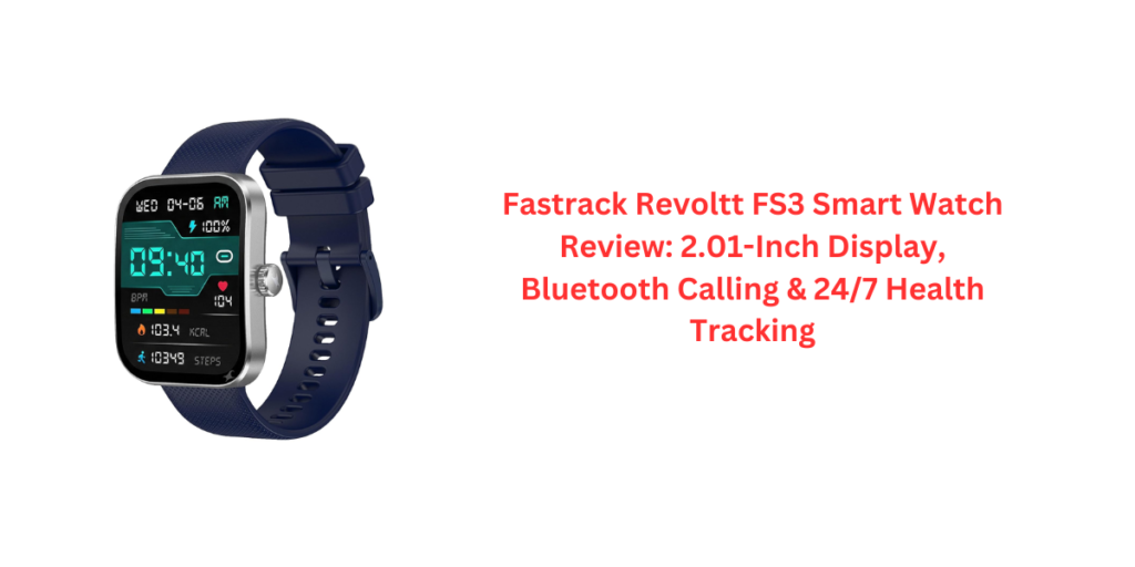 Fastrack Revoltt FS3 Smart Watch Review: 2.01-Inch Display, Bluetooth Calling & 24/7 Health Tracking